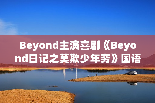 Beyond主演喜剧《Beyond日记之莫欺少年穷》国语中字