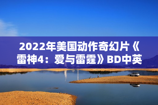 2022年美国动作奇幻片《雷神4：爱与雷霆》BD中英双字