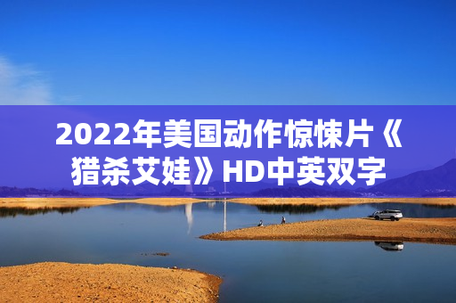 2022年美国动作惊悚片《猎杀艾娃》HD中英双字