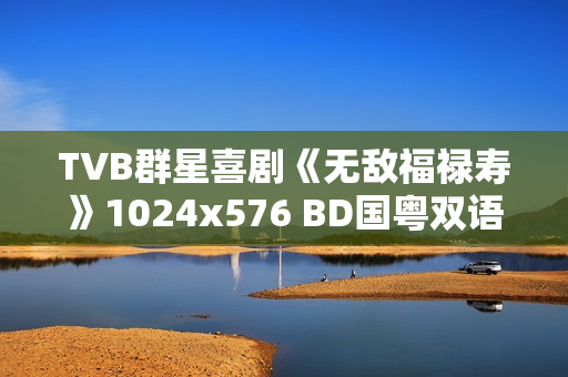 TVB群星喜剧《无敌福禄寿》1024x576 BD国粤双语中字