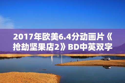 2017年欧美6.4分动画片《抢劫坚果店2》BD中英双字