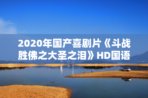2020年国产喜剧片《斗战胜佛之大圣之泪》HD国语中字