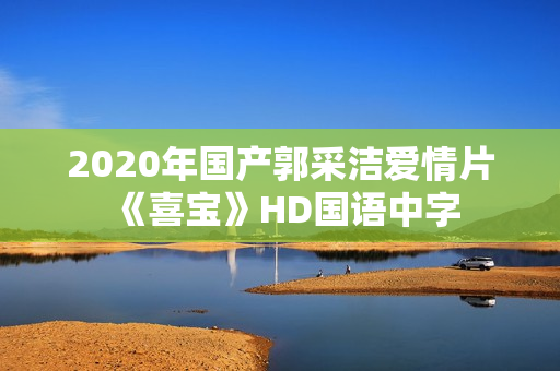 2020年国产郭采洁爱情片《喜宝》HD国语中字