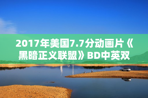 2017年美国7.7分动画片《黑暗正义联盟》BD中英双字