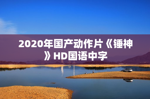 2020年国产动作片《锤神》HD国语中字