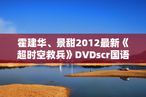 霍建华、景甜2012最新《超时空救兵》DVDscr国语中字