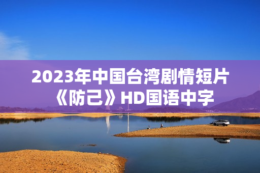 2023年中国台湾剧情短片《防己》HD国语中字
