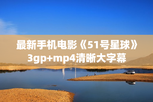最新手机电影《51号星球》3gp+mp4清晰大字幕