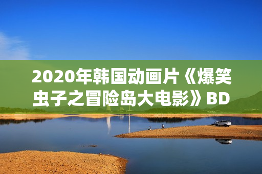 2020年韩国动画片《爆笑虫子之冒险岛大电影》BD英语中字