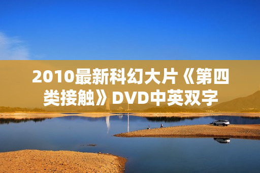 2010最新科幻大片《第四类接触》DVD中英双字 2010最新科幻大片《第四类接触》DVD中英双字