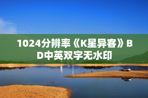 1024分辨率《K星异客》BD中英双字无水印 1024分辨率《K星异客》BD中英双字无水印