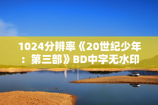 1024分辨率《20世纪少年：第三部》BD中字无水印