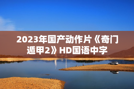 2023年国产动作片《奇门遁甲2》HD国语中字