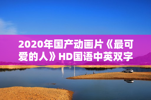 2020年国产动画片《最可爱的人》HD国语中英双字
