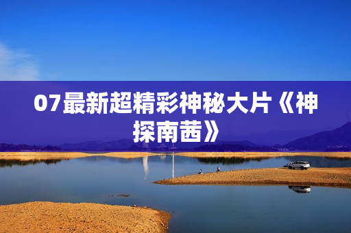 07最新超精彩神秘大片《神探南茜》