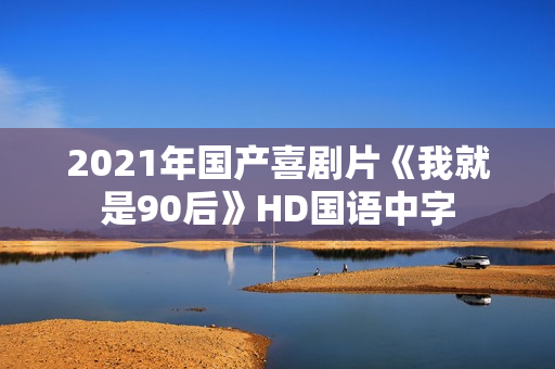 2021年国产喜剧片《我就是90后》HD国语中字