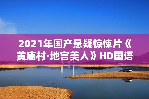 2021年国产悬疑惊悚片《黄庙村·地宫美人》HD国语中字