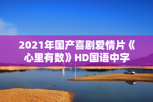 2021年国产喜剧爱情片《心里有数》HD国语中字