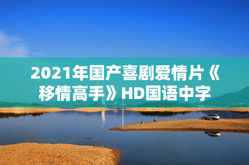 2021年国产喜剧爱情片《移情高手》HD国语中字