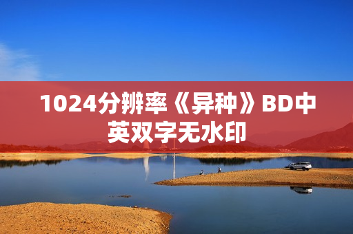 1024分辨率《异种》BD中英双字无水印