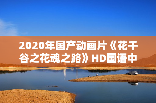 2020年国产动画片《花千谷之花魂之路》HD国语中字
