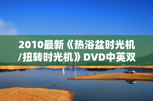 2010最新《热浴盆时光机/扭转时光机》DVD中英双字