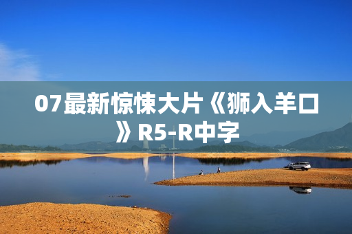 07最新惊悚大片《狮入羊口》R5-R中字