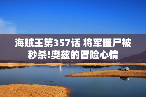 海贼王第357话 将军僵尸被秒杀!奥兹的冒险心情