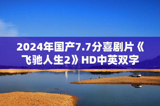 2024年国产7.7分喜剧片《飞驰人生2》HD中英双字