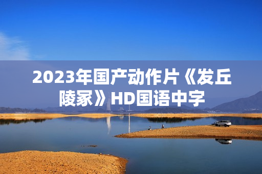 2023年国产动作片《发丘陵冢》HD国语中字