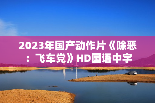 2023年国产动作片《除恶：飞车党》HD国语中字