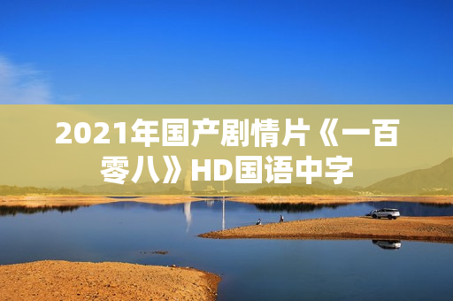 2021年国产剧情片《一百零八》HD国语中字