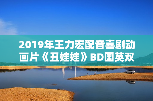 2019年王力宏配音喜剧动画片《丑娃娃》BD国英双语双字修复