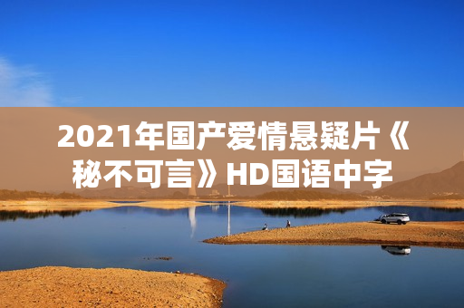 2021年国产爱情悬疑片《秘不可言》HD国语中字