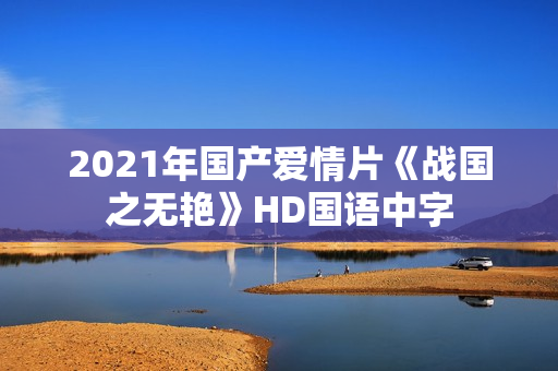 2021年国产爱情片《战国之无艳》HD国语中字