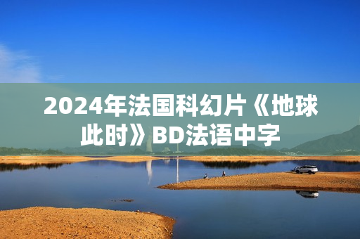 2024年法国科幻片《地球此时》BD法语中字