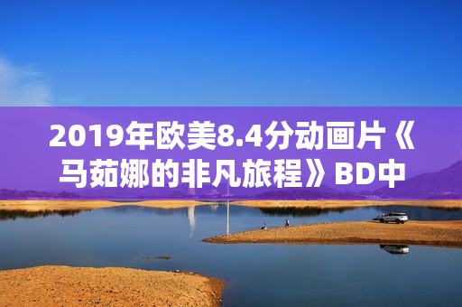2019年欧美8.4分动画片《马茹娜的非凡旅程》BD中字