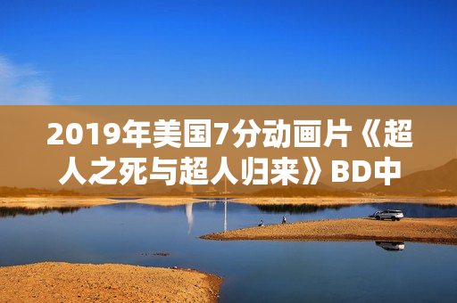 2019年美国7分动画片《超人之死与超人归来》BD中英双字