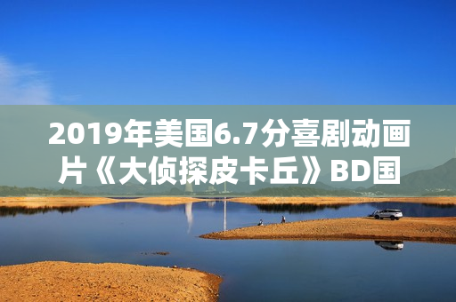 2019年美国6.7分喜剧动画片《大侦探皮卡丘》BD国粤英三语中字