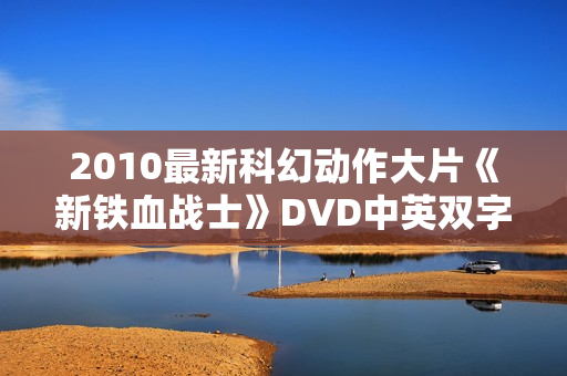 2010最新科幻动作大片《新铁血战士》DVD中英双字