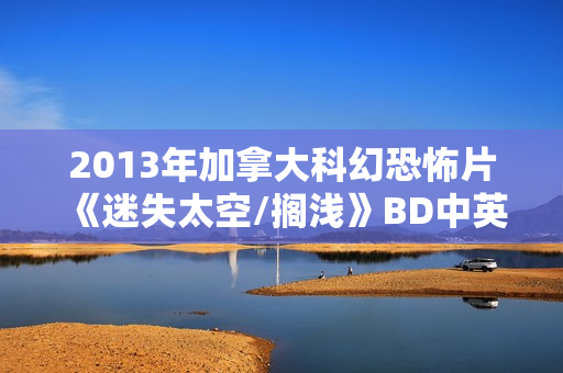 2013年加拿大科幻恐怖片《迷失太空/搁浅》BD中英双字