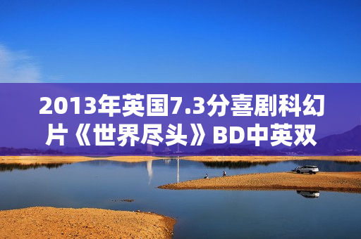 2013年英国7.3分喜剧科幻片《世界尽头》BD中英双字