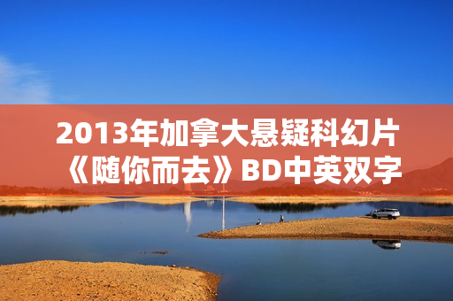 2013年加拿大悬疑科幻片《随你而去》BD中英双字