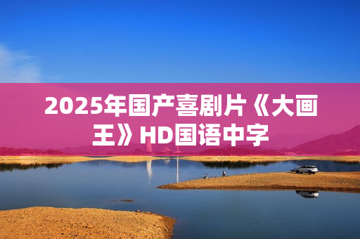 2025年国产喜剧片《大画王》HD国语中字