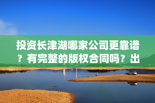 投资长津湖哪家公司更靠谱？有完整的版权合同吗？出品方是哪家？(长津湖投资收益有多少)