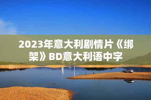 2023年意大利剧情片《绑架》BD意大利语中字