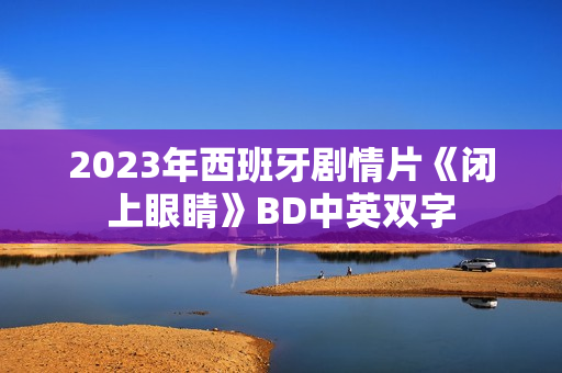 2023年西班牙剧情片《闭上眼睛》BD中英双字