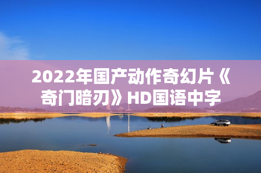 2022年国产动作奇幻片《奇门暗刃》HD国语中字