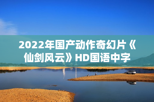 2022年国产动作奇幻片《仙剑风云》HD国语中字