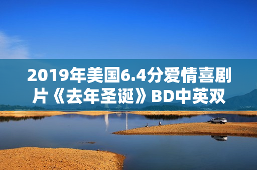 2019年美国6.4分爱情喜剧片《去年圣诞》BD中英双字